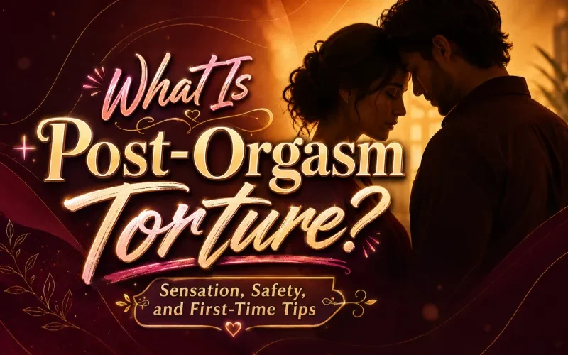 What Is Post-Orgasm Torture? Sensation, Safety, and First-Time Tips
