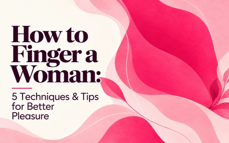 How to Finger a Woman: 5 Techniques & Tips for Better Pleasure