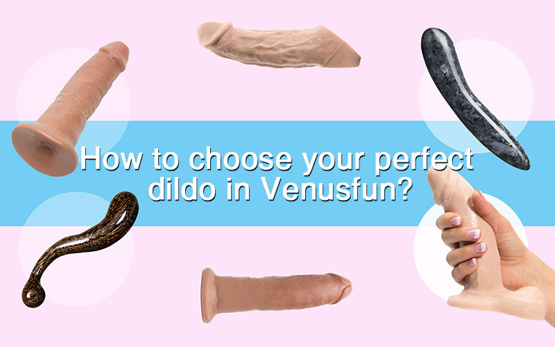 How to choose your perfect dildo in Venusfun?