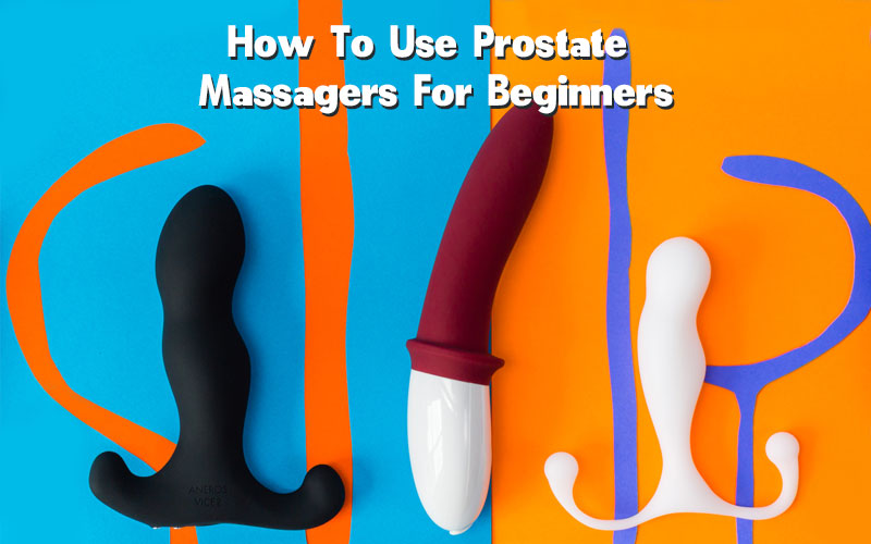 How To Use Prostate Massagers For Beginners
