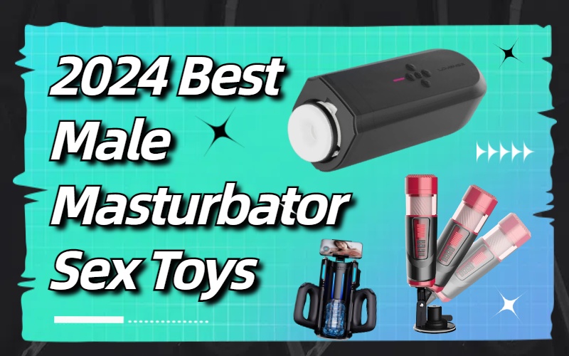 2024 Best Male Masturbator Sex Toys: The Evolution of Pleasure