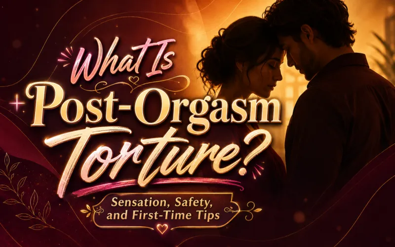 What Is Post-Orgasm Torture? Sensation, Safety, and First-Time Tips