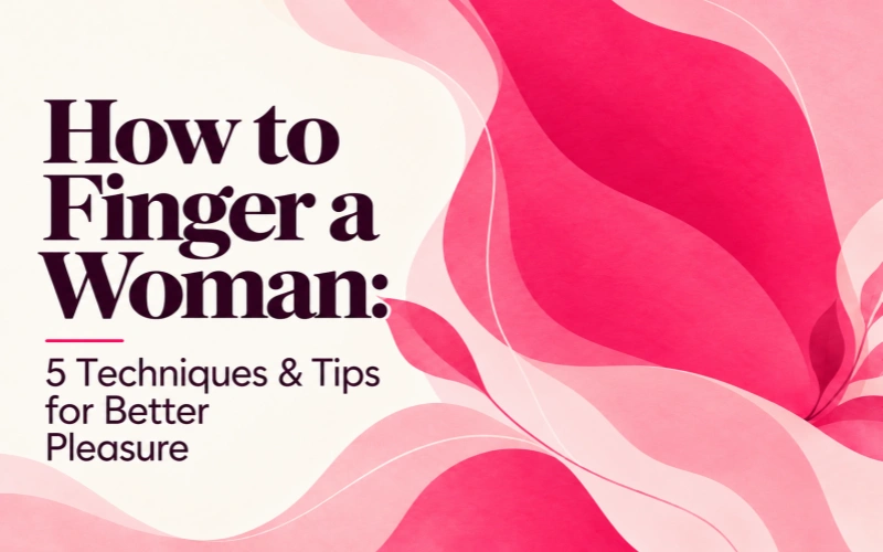 How to Finger a Woman: 5 Techniques & Tips for Better Pleasure